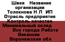 Швея › Название организации ­ Толокнова Н.Л, ИП › Отрасль предприятия ­ Контроль качества › Минимальный оклад ­ 28 000 - Все города Работа » Вакансии   . Воронежская обл.,Воронеж г.